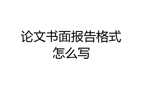 论文书面报告格式怎么写