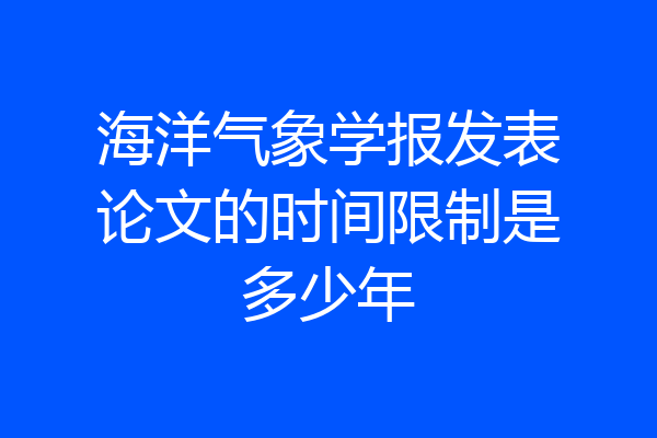 海洋气象学报发表论文的时间限制是多少年
