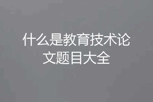 什么是教育技术论文题目大全