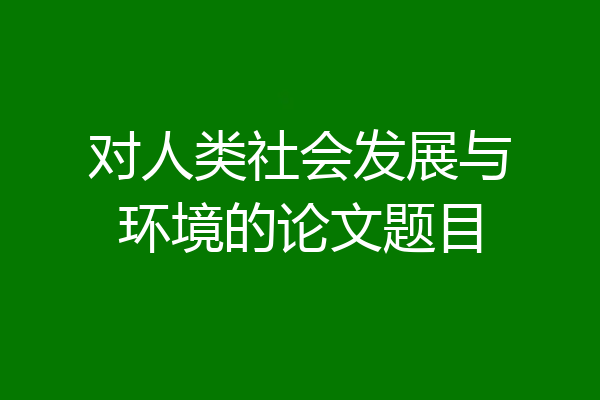 对人类社会发展与环境的论文题目