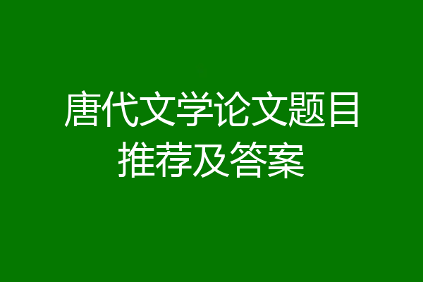 唐代文学论文题目推荐及答案