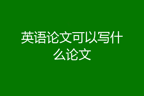 英语论文可以写什么论文