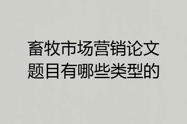 畜牧市场营销论文题目有哪些类型的