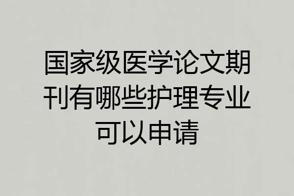 国家级医学论文期刊有哪些护理专业可以申请