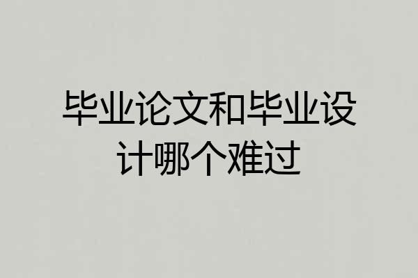 毕业论文和毕业设计哪个难过