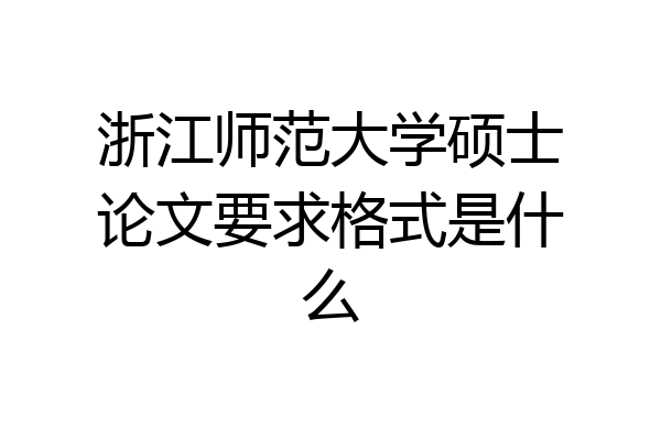 浙江师范大学硕士论文要求格式是什么