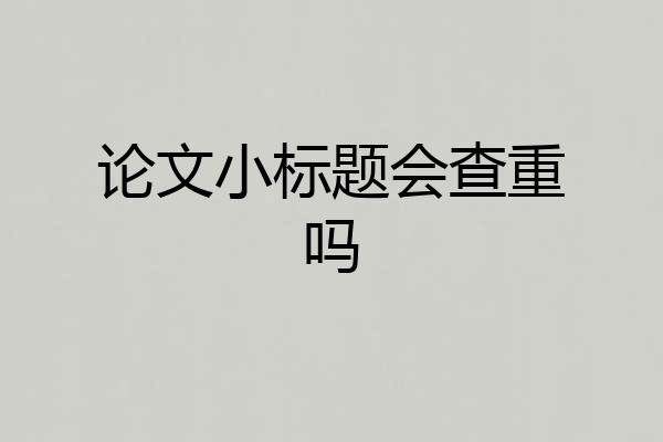 论文小标题会查重吗