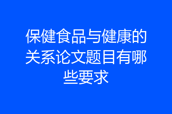 保健食品与健康的关系论文题目有哪些要求