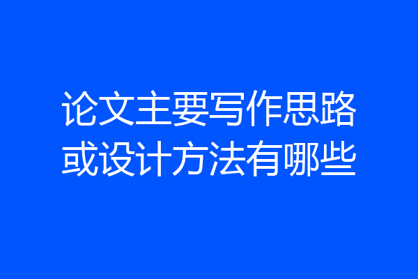 论文主要写作思路或设计方法有哪些