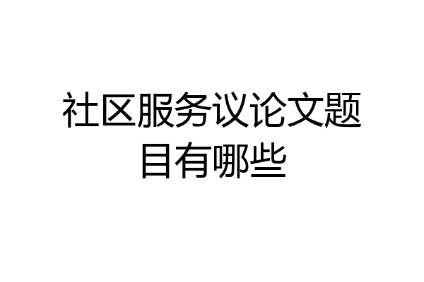 社区服务议论文题目有哪些