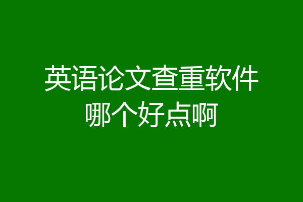 英语论文查重软件哪个好点啊