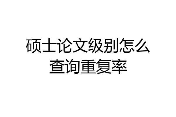 硕士论文级别怎么查询重复率