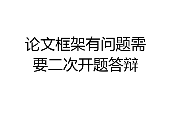 论文框架有问题需要二次开题答辩
