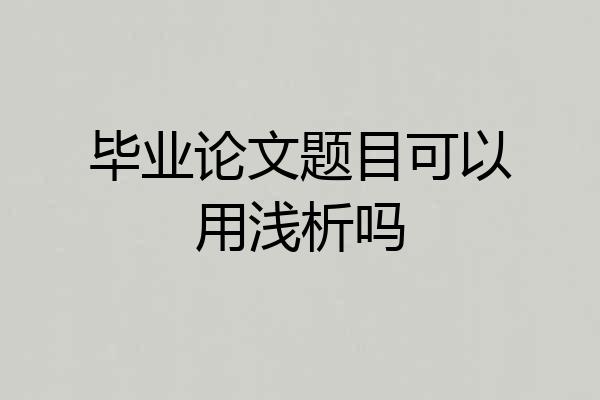 毕业论文题目可以用浅析吗