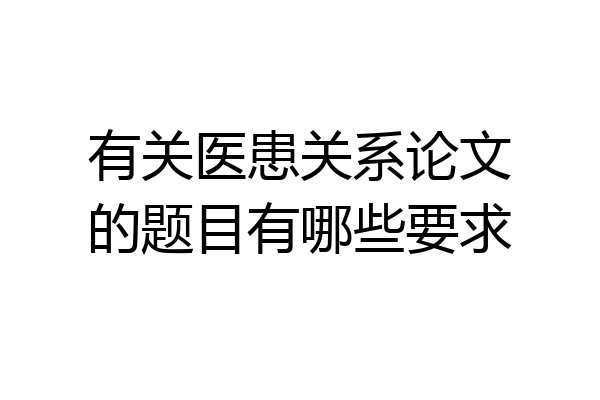 有关医患关系论文的题目有哪些要求