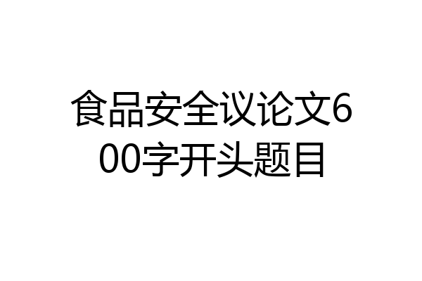 食品安全议论文600字开头题目