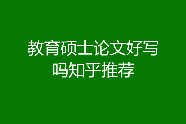 教育硕士论文好写吗知乎推荐