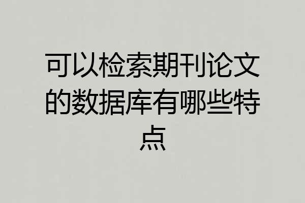 可以检索期刊论文的数据库有哪些特点