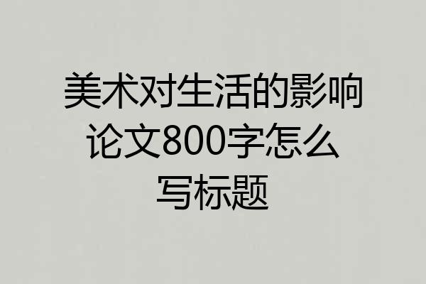 美术对生活的影响论文800字怎么写标题