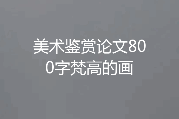 美术鉴赏论文800字梵高的画