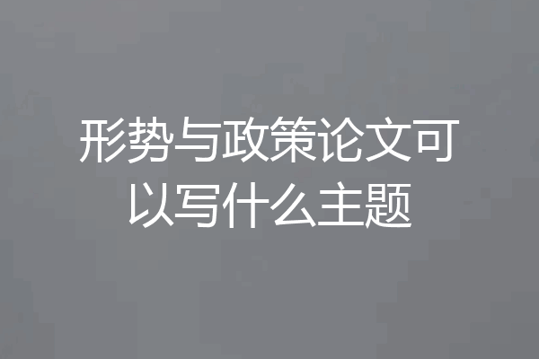 形势与政策论文可以写什么主题