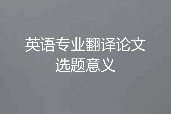 英语专业翻译论文选题意义