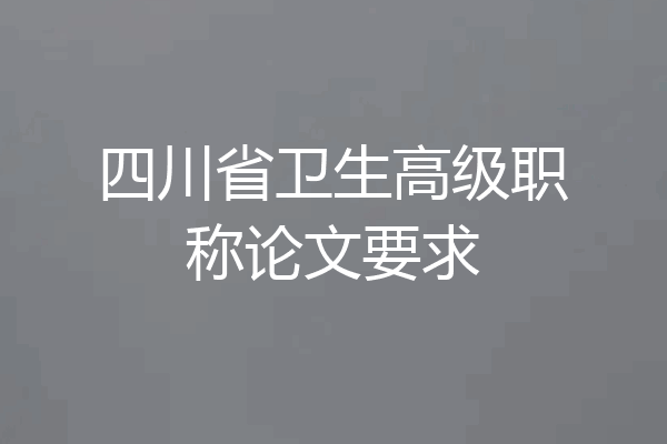 四川省卫生高级职称论文要求