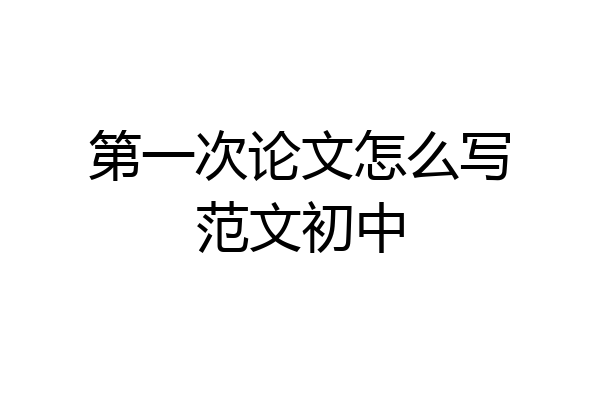 第一次论文怎么写范文初中
