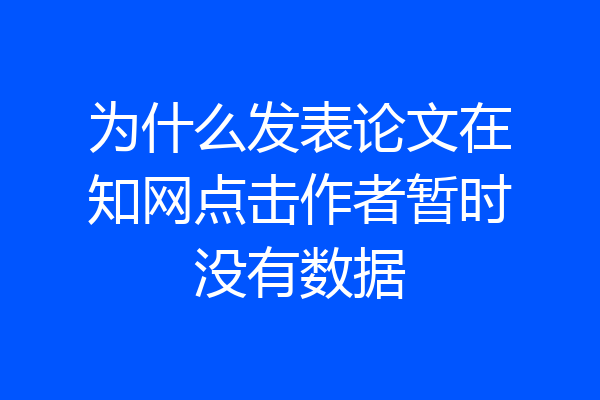 为什么发表论文在知网点击作者暂时没有数据
