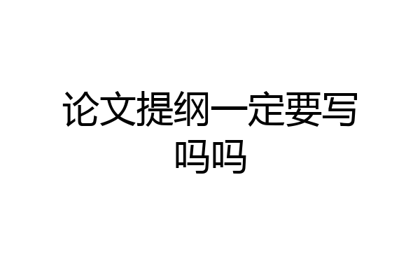 论文提纲一定要写吗吗