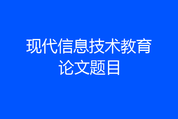 现代信息技术教育论文题目