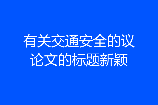 有关交通安全的议论文的标题新颖
