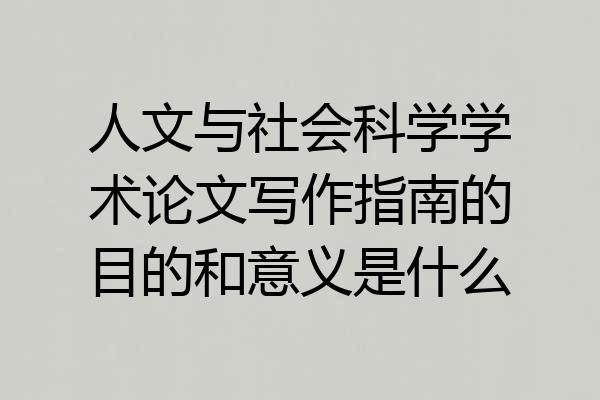 人文与社会科学学术论文写作指南的目的和意义是什么