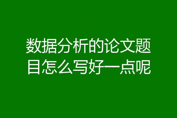 数据分析的论文题目怎么写好一点呢