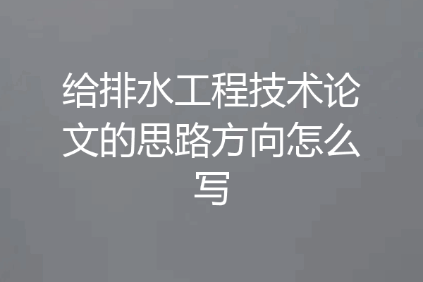 给排水工程技术论文的思路方向怎么写