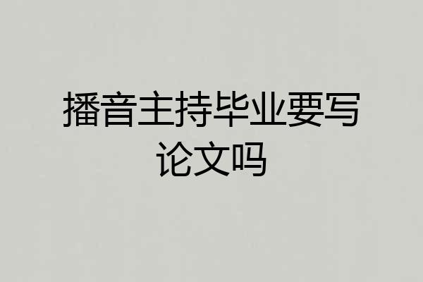 播音主持毕业要写论文吗