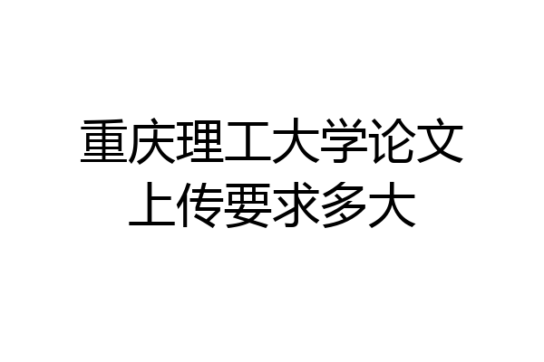 重庆理工大学论文上传要求多大