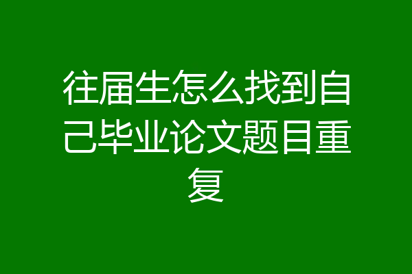 往届生怎么找到自己毕业论文题目重复