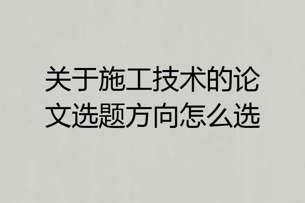 关于施工技术的论文选题方向怎么选