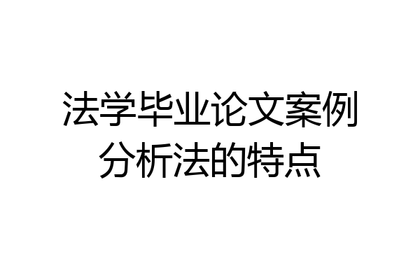 法学毕业论文案例分析法的特点