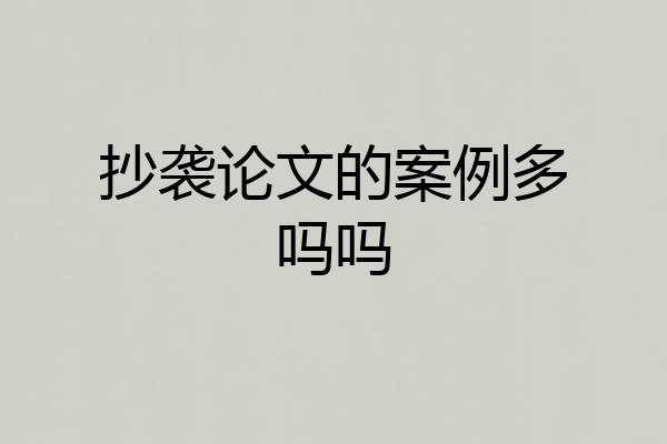抄袭论文的案例多吗吗