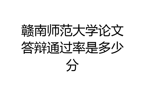 赣南师范大学论文答辩通过率是多少分