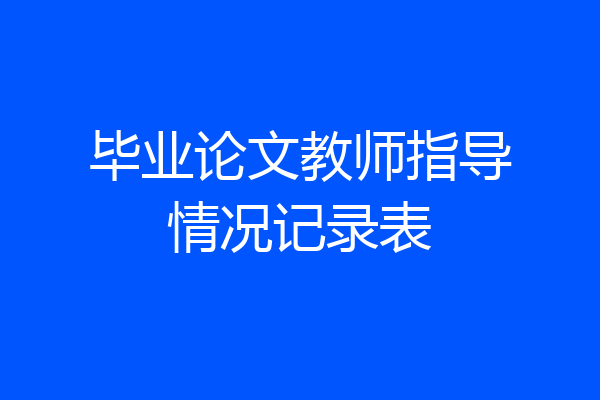 毕业论文教师指导情况记录表