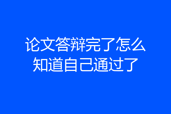 论文答辩完了怎么知道自己通过了