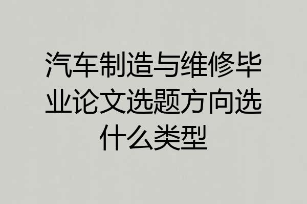 汽车制造与维修毕业论文选题方向选什么类型