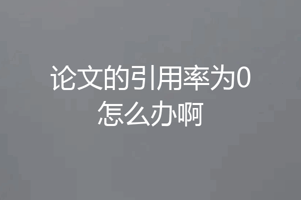 论文的引用率为0怎么办啊