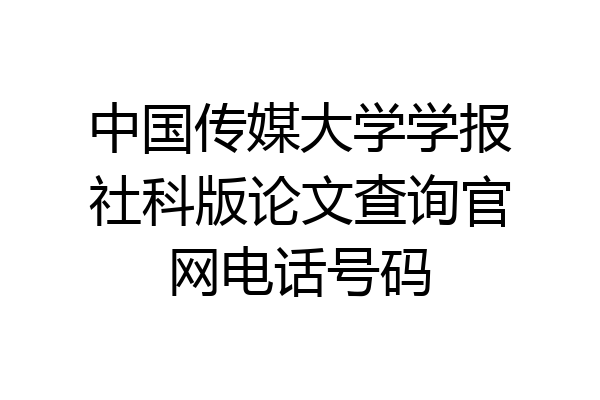 中国传媒大学学报社科版论文查询官网电话号码