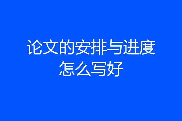 论文的安排与进度怎么写好