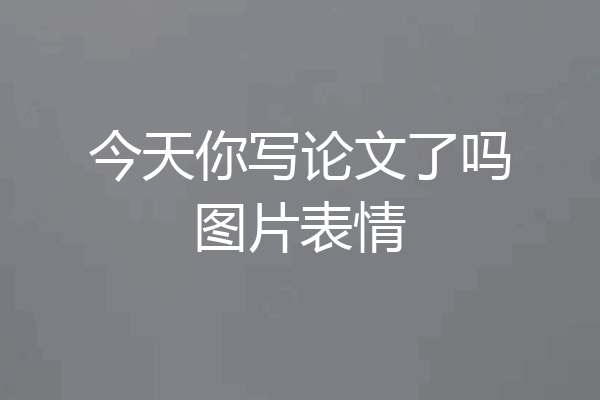 今天你写论文了吗图片表情