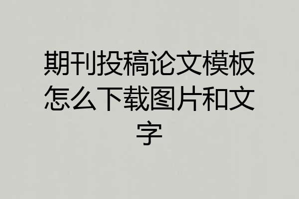 期刊投稿论文模板怎么下载图片和文字